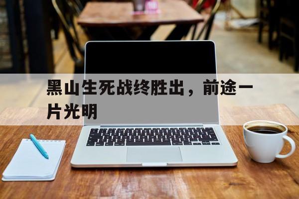 关于黑山生死战终胜出，前途一片光明的信息